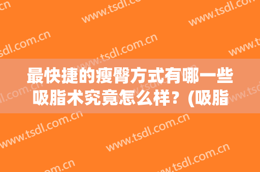最快捷的瘦臀方式有哪一些吸脂术究竟怎么样？(吸脂瘦臀部)