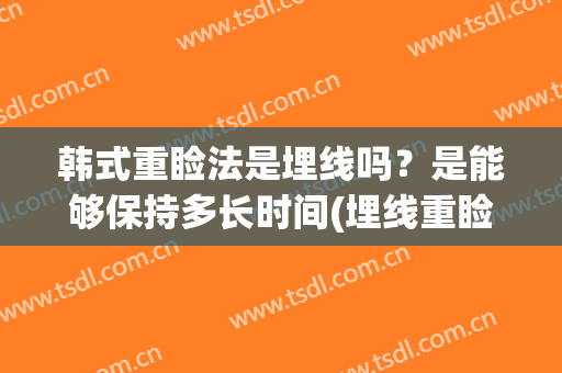 韩式重睑法是埋线吗？是能够保持多长时间(埋线重睑术是什么意思)