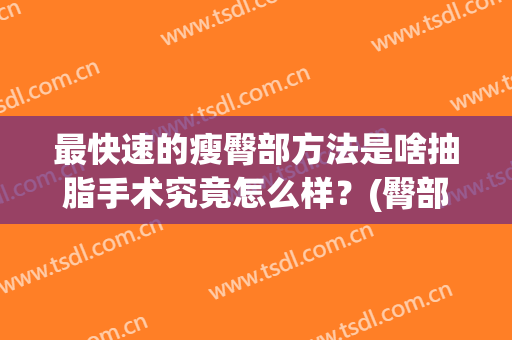 最快速的瘦臀部方法是啥抽脂手术究竟怎么样？(臀部抽脂减肥)