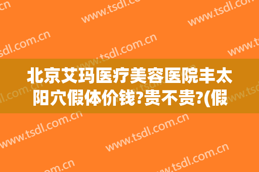 北京艾玛医疗美容医院丰太阳穴假体价钱?贵不贵?(假体填充太阳凹大概多少钱)