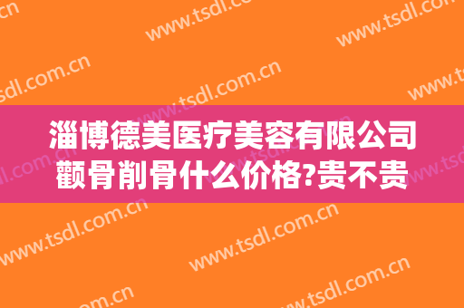 淄博德美医疗美容有限公司颧骨削骨什么价格?贵不贵?(整形颧骨费用)