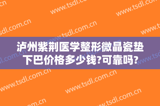 泸州紫荆医学整形微晶瓷垫下巴价格多少钱?可靠吗?