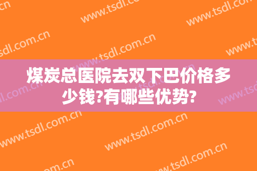 煤炭总医院去双下巴价格多少钱?有哪些优势?