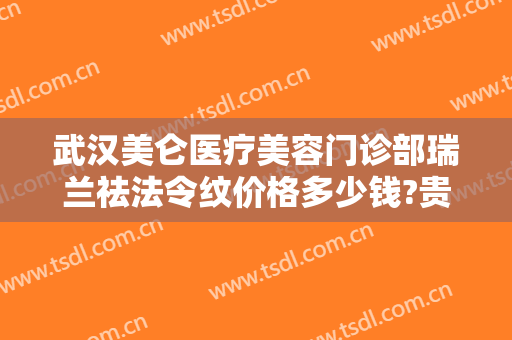 武汉美仑医疗美容门诊部瑞兰祛法令纹价格多少钱?贵不贵?