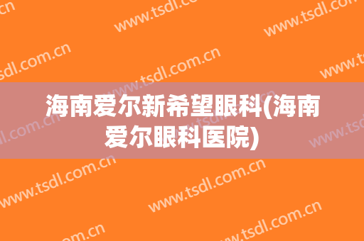 海南爱尔新希望眼科(海南爱尔眼科医院)