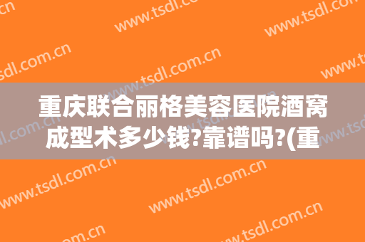 重庆联合丽格美容医院酒窝成型术多少钱?靠谱吗?(重庆联合丽格美容医院价格表)