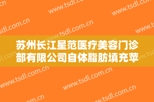 苏州长江星范医疗美容门诊部有限公司自体脂肪填充苹果肌价格表!贵不贵?