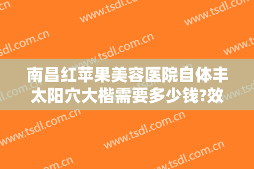 南昌红苹果美容医院自体丰太阳穴大楷需要多少钱?效果怎么样?