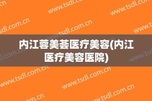 内江蓉美荟医疗美容(内江医疗美容医院)
