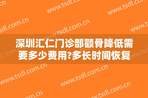 深圳汇仁门诊部颧骨降低需要多少费用?多长时间恢复?