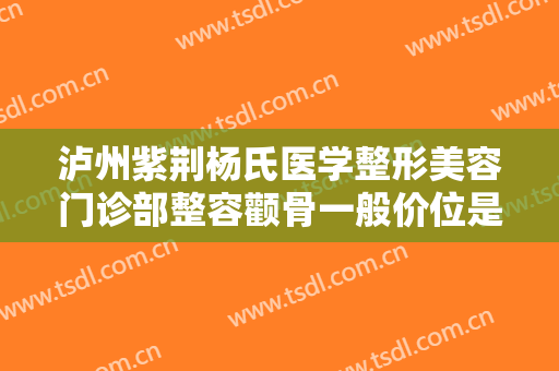 泸州紫荆杨氏医学整形美容门诊部整容颧骨一般价位是多少?需要多久恢复?