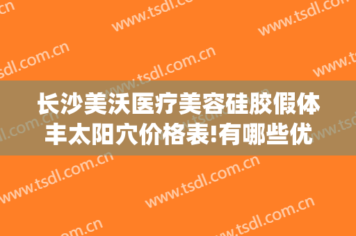 长沙美沃医疗美容硅胶假体丰太阳穴价格表!有哪些优势?(长沙美沃整形)