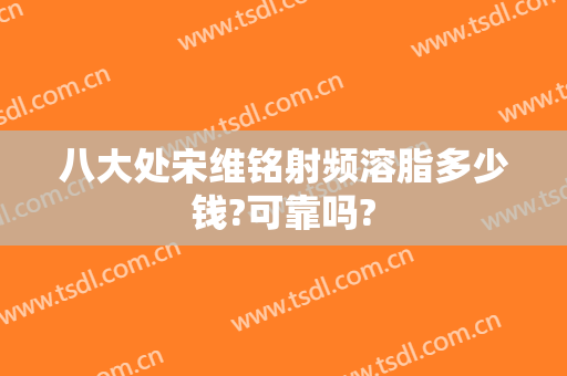 八大处宋维铭射频溶脂多少钱?可靠吗?