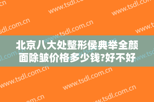 北京八大处整形侯典举全颜面除皱价格多少钱?好不好?