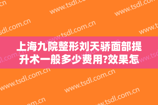 上海九院整形刘天骄面部提升术一般多少费用?效果怎么样?