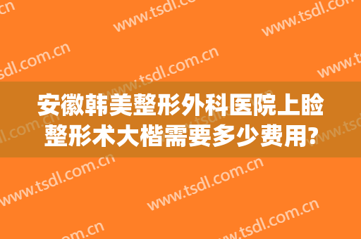 安徽韩美整形外科医院上睑整形术大楷需要多少费用?好不好?(安徽合肥韩美整形医院整形价格)