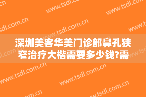 深圳美客华美门诊部鼻孔狭窄治疗大楷需要多少钱?需要多久恢复?