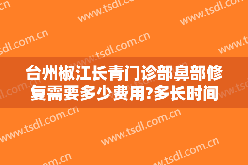 台州椒江长青门诊部鼻部修复需要多少费用?多长时间恢复?