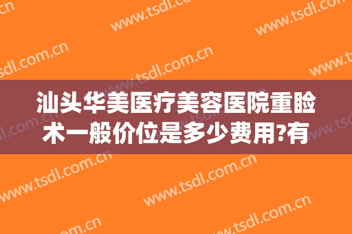 汕头华美医疗美容医院重睑术一般价位是多少费用?有哪些优势?(汕头市华美医疗美容医院)