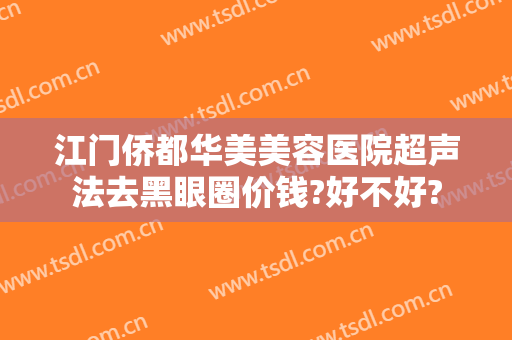 江门侨都华美美容医院超声法去黑眼圈价钱?好不好?
