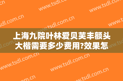 上海九院叶林爱贝芙丰额头大楷需要多少费用?效果怎么样?