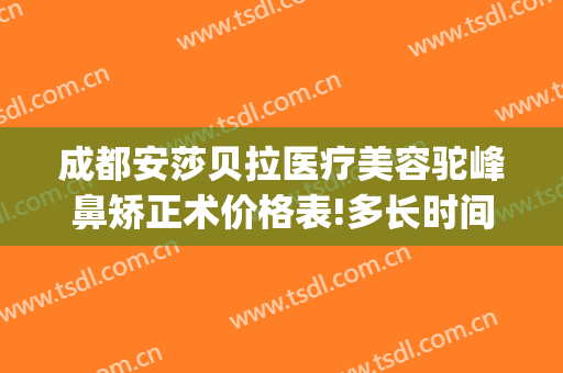 成都安莎贝拉医疗美容驼峰鼻矫正术价格表!多长时间恢复?(驼峰鼻修复术多少钱)