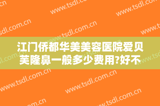 江门侨都华美美容医院爱贝芙隆鼻一般多少费用?好不好?