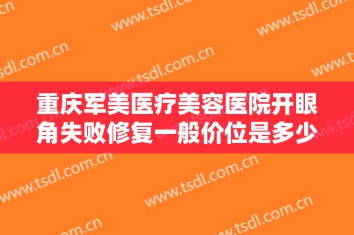 重庆军美医疗美容医院开眼角失败修复一般价位是多少费用?多长时间恢复?