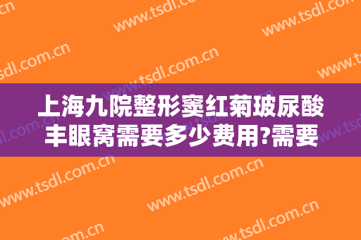 上海九院整形窦红菊玻尿酸丰眼窝需要多少费用?需要多久恢复?