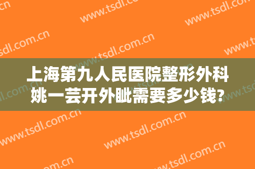 上海第九人民医院整形外科姚一芸开外眦需要多少钱?多长时间恢复?