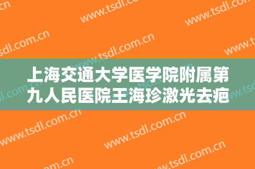 上海交通大学医学院附属第九人民医院王海珍激光去疤大楷需要多少费用?多长时间恢复?