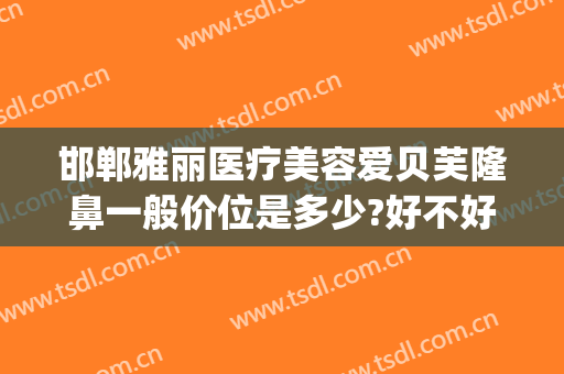 邯郸雅丽医疗美容爱贝芙隆鼻一般价位是多少?好不好?(博雅美惠整形美容医院)