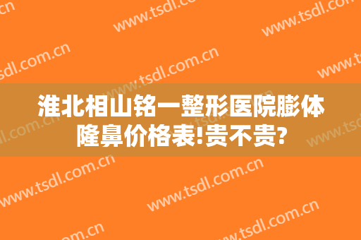 淮北相山铭一整形医院膨体隆鼻价格表!贵不贵?