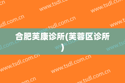 合肥芙康诊所(芙蓉区诊所)
