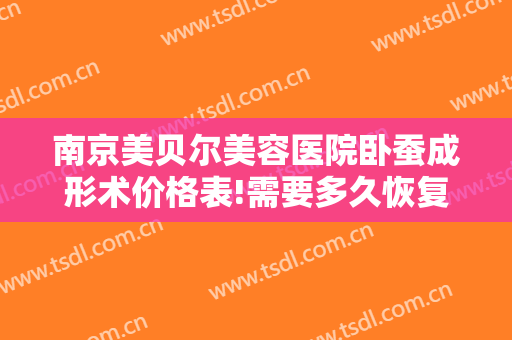 南京美贝尔美容医院卧蚕成形术价格表!需要多久恢复?