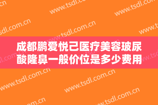 成都鹏爱悦己医疗美容玻尿酸隆鼻一般价位是多少费用?需要多久恢复?
