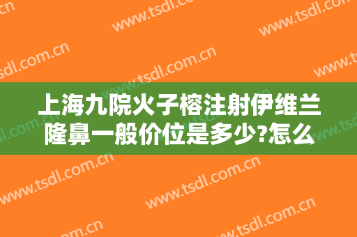 上海九院火子榕注射伊维兰隆鼻一般价位是多少?怎么样?