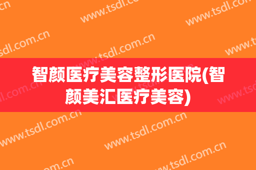 智颜医疗美容整形医院(智颜美汇医疗美容)