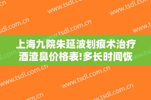 上海九院朱延波划痕术治疗酒渣鼻价格表!多长时间恢复?