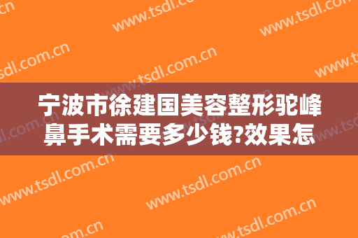 宁波市徐建国美容整形驼峰鼻手术需要多少钱?效果怎么样?