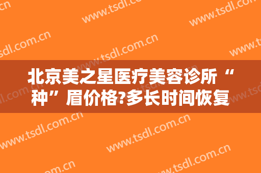 北京美之星医疗美容诊所“种”眉价格?多长时间恢复?