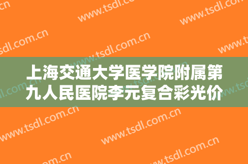上海交通大学医学院附属第九人民医院李元复合彩光价格多少钱?好不好?
