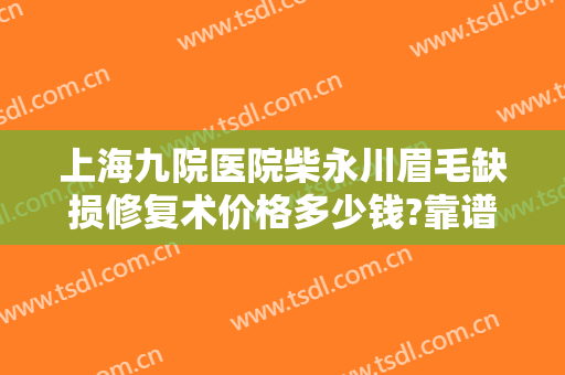 上海九院医院柴永川眉毛缺损修复术价格多少钱?靠谱吗?