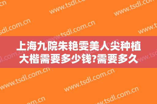 上海九院朱艳雯美人尖种植大楷需要多少钱?需要多久恢复?
