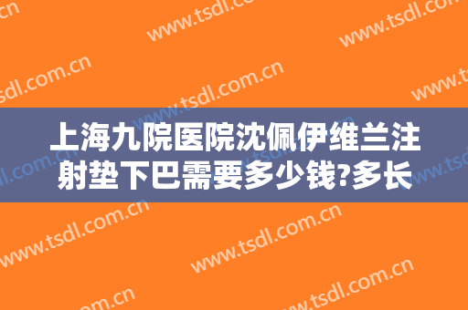 上海九院医院沈佩伊维兰注射垫下巴需要多少钱?多长时间恢复?