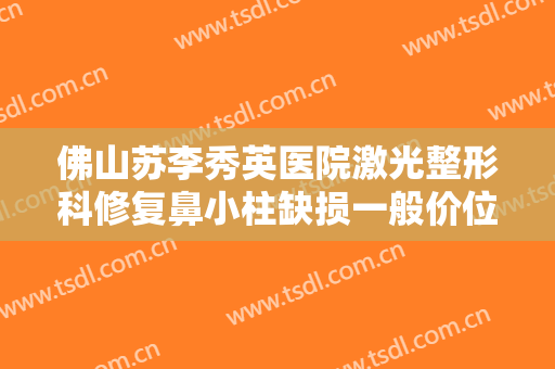 佛山苏李秀英医院激光整形科修复鼻小柱缺损一般价位是多少?怎么样?
