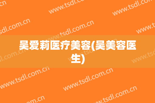 吴爱莉医疗美容(吴美容医生)