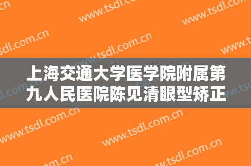 上海交通大学医学院附属第九人民医院陈见清眼型矫正价钱?怎么样?
