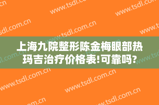 上海九院整形陈金梅眼部热玛吉治疗价格表!可靠吗?
