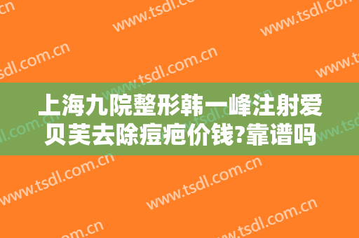 上海九院整形韩一峰注射爱贝芙去除痘疤价钱?靠谱吗?